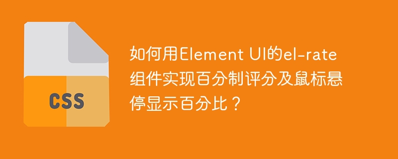 如何用Element UI的el-rate组件实现百分制评分及鼠标悬停显示百分比？