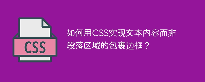 CSS妙招：文本包裹边框，告别段落限制！
