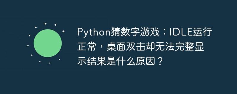 Python猜数字游戏：桌面双击运行失败？IDLE却没问题！