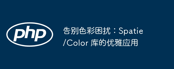 告别色彩难题！Spatie/Color库高效使用指南