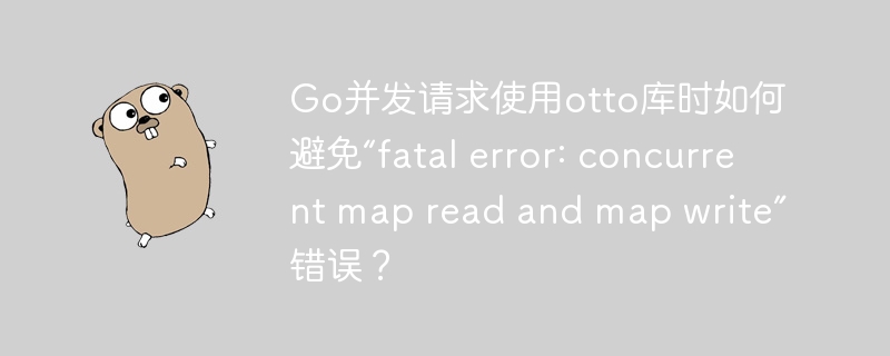 Go并发编程：Otto库并发map读写错误终极解决指南