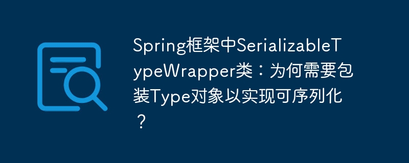 SpringSerializableTypeWrapper详解：Type对象序列化难题及解决方案