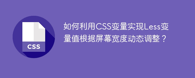 CSS变量妙用：Less变量+屏幕宽度自适应指南