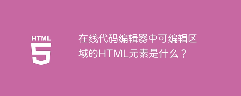 在线代码编辑器中可编辑区域的HTML元素是什么？
