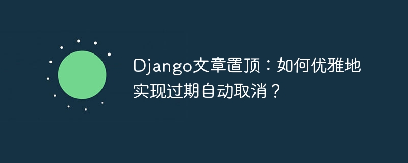 Django文章置顶？教你优雅取消过期置顶！