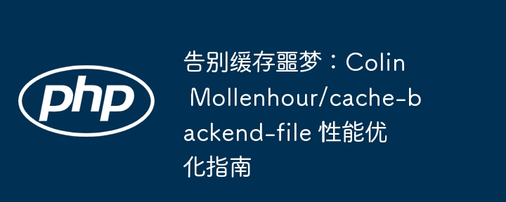 告别缓存噩梦！ColinMollenhour/cache-backend-file性能调优详解