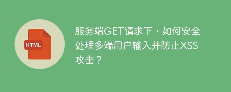 服务端GET请求安全处理：多端用户输入&XSS防御指南