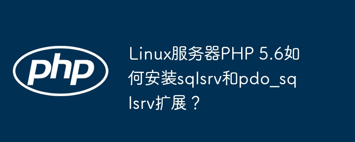 Linux服务器PHP5.6安装sqlsrv和pdo_sqlsrv扩展教程