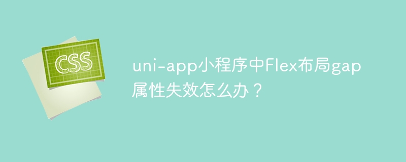 uni-app小程序Flex布局gap失效？解决方法来了！