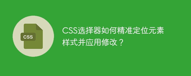 CSS精准定位：元素样式修改及选择器应用技巧