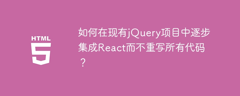 如何在现有jQuery项目中逐步集成React而不重写所有代码?
