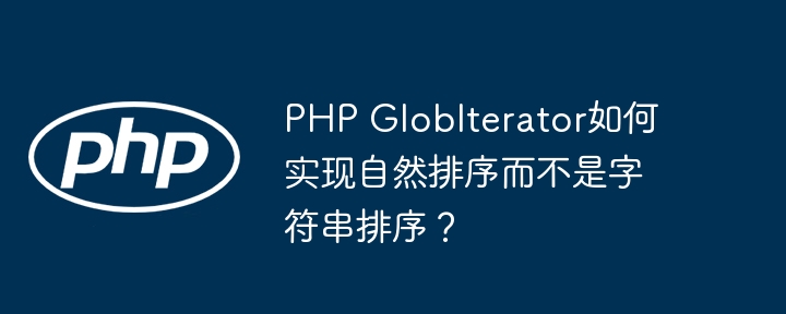 PHPGlobIterator自然排序？教你轻松绕过字符串排序！
