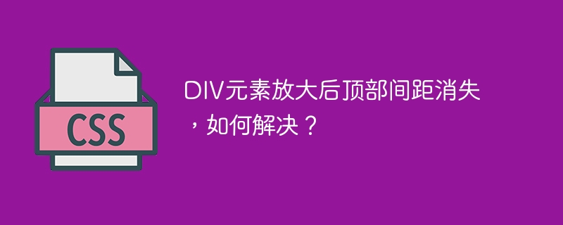 DIV元素放大后顶部间距消失,如何解决?