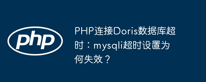 PHP连接Doris数据库超时？mysqli超时解决方法及失效原因深度解析