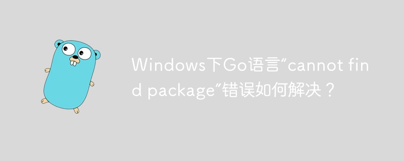 WindowsGo报错“cannotfindpackage”？手把手教你终极解决！