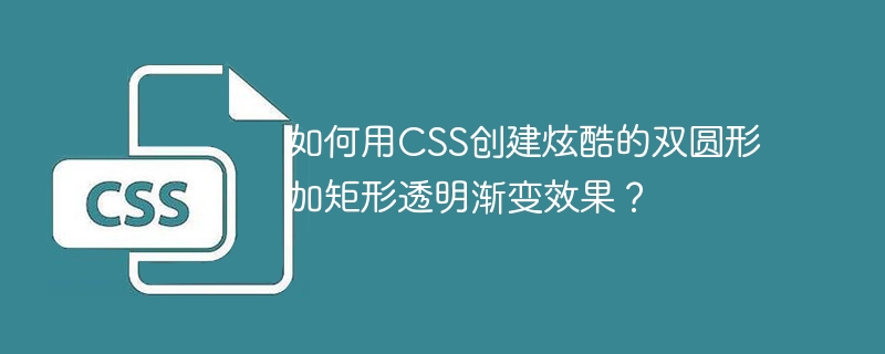 CSS炫酷特效：双圆矩形透明渐变，轻松制作教程