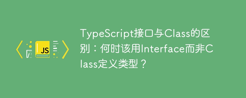 TypeScript接口vs类：该用Interface还是Class？深度解析