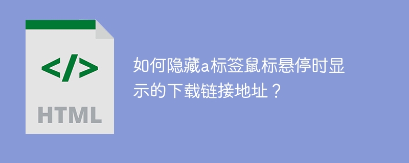 如何优雅隐藏a标签下载链接？大神级技巧分享！