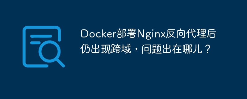 DockerNginx反向代理跨域解决方法详解