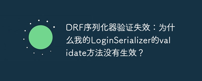DRF序列化器验证失效？LoginSerializer的validate方法修复指南