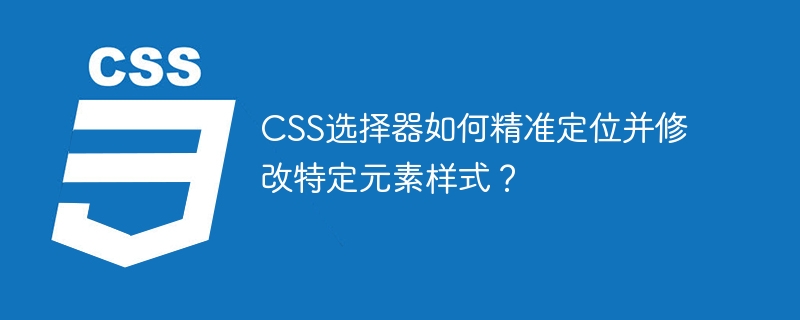 CSS精准定位！修改元素样式的终极选择器指南