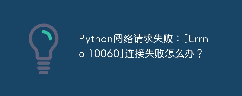 Python网络请求失败？Errno10060连接错误终极解决指南！
