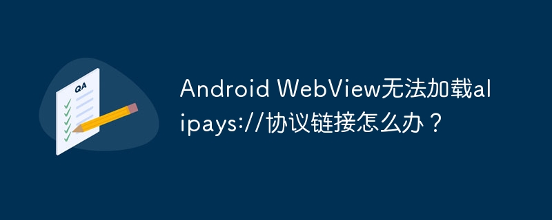 AndroidWebView无法打开支付宝？支付宝alipays://协议链接修复指南！