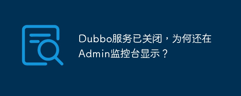 Dubbo服务关闭？Admin监控台却显示正常？快速排查及解决方法