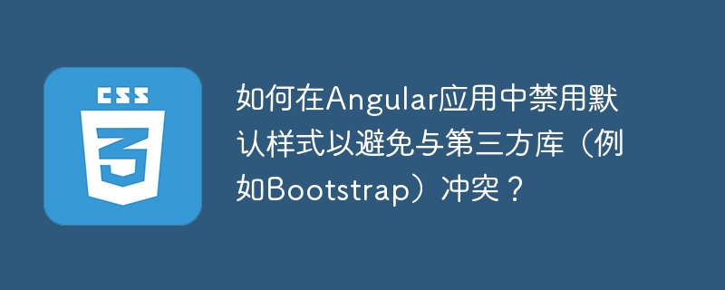 Angular禁用默认样式？手把手教你避免Bootstrap冲突！