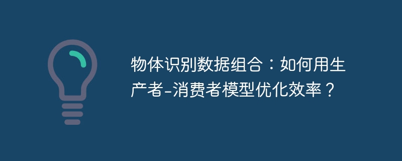物体识别：生产者消费者模型效率提升秘籍