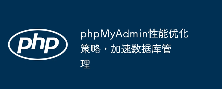 phpMyAdmin性能优化策略,加速数据库管理
