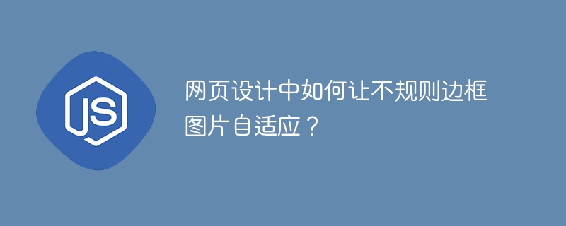 网页设计：轻松搞定不规则图片自适应！