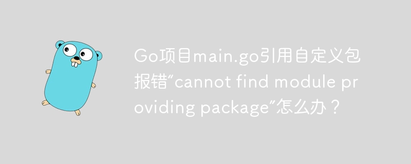 Go项目报错“cannotfindmodule”？教你快速解决自定义包引用问题！