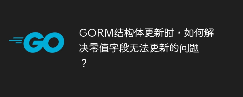 GORM更新结构体：零值字段更新BUG，终极解决方案！