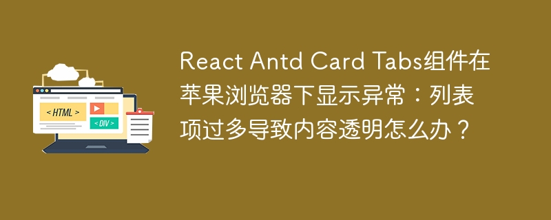 React Antd Card Tabs组件在苹果浏览器下显示异常:列表项过多导致内容透明怎么办?