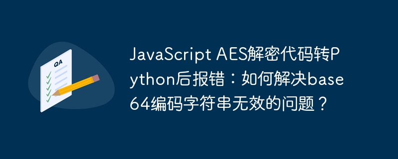 JavaScriptAES解密代码转Python报错？Base64编码字符串无效解决方法！