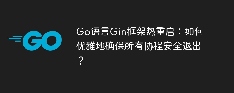 GoGin框架热重启：优雅退出所有协程，避免资源泄漏