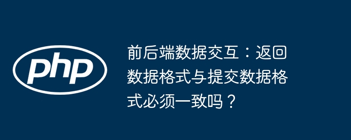 前后端数据交互：数据格式到底要不要一致？深度解析