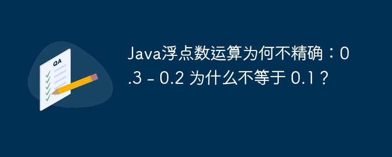Java浮点数陷阱：0.3-0.2为啥不等于0.1？终极解密