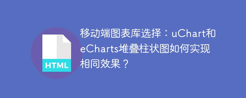 移动端图表库选择：uChart和eCharts堆叠柱状图如何实现相同效果？
