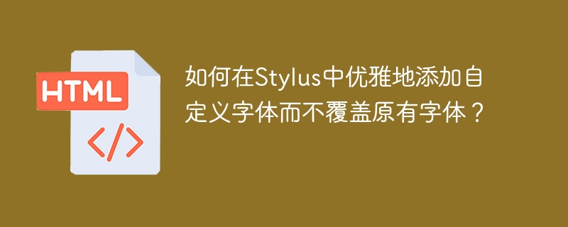 Stylus自定义字体：优雅字体添加教程，完美避坑！