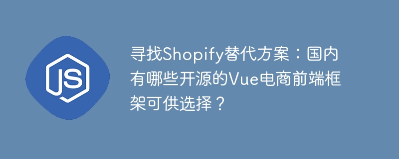 寻找Shopify替代品？开源Vue电商前端框架推荐！