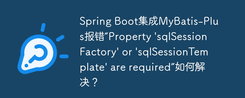 SpringBoot整合MyBatis-Plus报错？sqlSessionFactory/sqlSessionTemplate缺失？手把手教你解决！