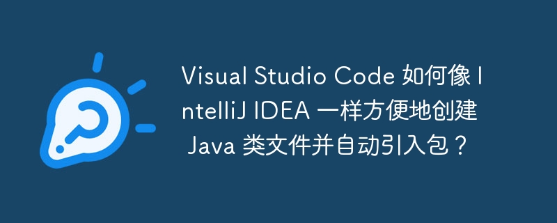 VisualStudioCodeJava开发：自动导入包，媲美IDEA？