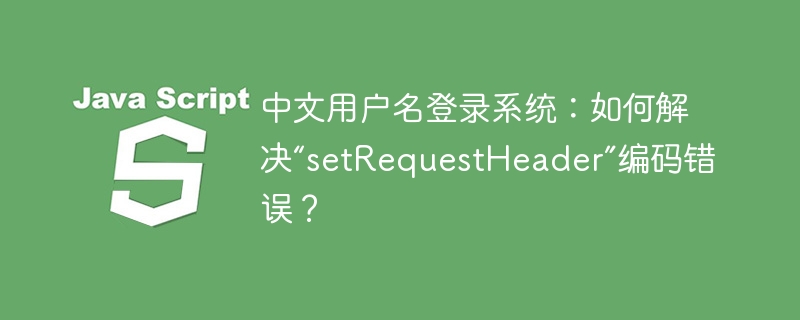 中文用户名登录？解决`setRequestHeader`编码难题！
