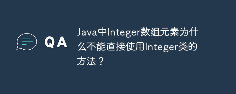 JavaInteger数组的坑？Integer方法为啥用不了？深度解析！