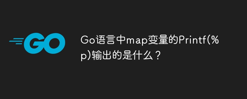 Go语言map变量Printf(%p)输出详解及案例分析