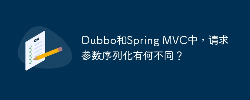 Dubbo&SpringMVC请求参数序列化：深度对比与差异详解
