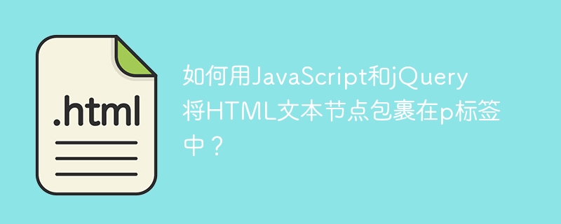 如何用JavaScript和jQuery将HTML文本节点包裹在p标签中?
