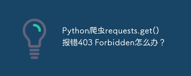 Python爬虫requests.get()报错403 Forbidden怎么办？